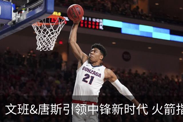 文班&唐斯引领中锋新时代 火箭指望没3分的申京争冠是痴人说梦？